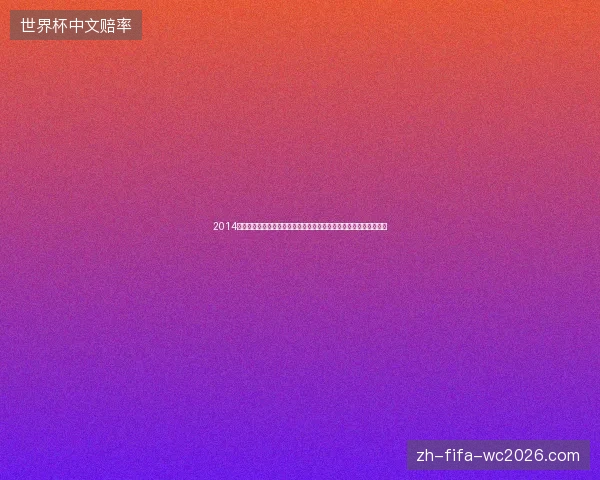 2014世界杯冷门全解析从黑马崛起到传统强队意外崩盘战役意外盘点总览