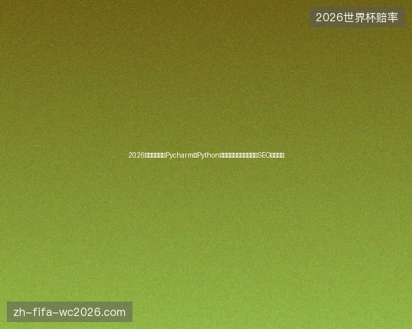 2026年别被忽悠!Pycharm与Python区别、数据库认证、郑州SEO、蜘蛛池 2026年别被忽悠!Pycharm与Python区别、数据库认证、郑州SEO、蜘蛛池